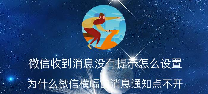 微信收到消息没有提示怎么设置 为什么微信横幅的消息通知点不开？